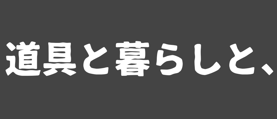道具と暮らしと、